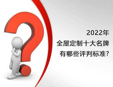 2022年全屋定制十大名牌，有哪些評(píng)判標(biāo)準(zhǔn)？
